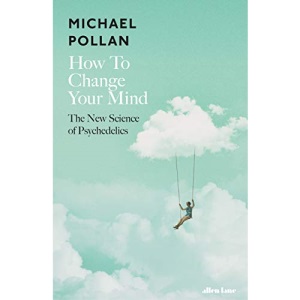 How to Change Your Mind: The New Science of Psychedelics