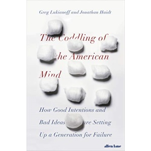 The Coddling of the American Mind: How Good Intentions and Bad Ideas Are Setting Up a Generation for Failure