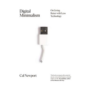 Digital Minimalism: Choosing a Focused Life in a Noisy World