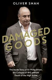 Damaged Goods: The Rise and Fall of Sir Philip Green - The Sunday Times Bestseller