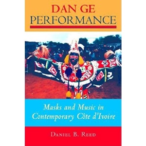 Dan Ge Performance: Masks and Music for New Realities in Contemporary Cote d'Ivoire: Masks and Music for New Realities in Contemporary Cote D'Ivoire (African Expressive Cultures)