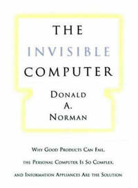 The Invisible Computer: Why Good Products Can Fail, the Personal Computer is So Complex and Information Appliances are the Solution (The MIT Press)