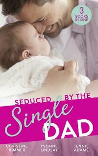 Seduced By The Single Dad: The Good Girl's Second Chance / Wanting What She Can't Have / Daycare Mom to Wife