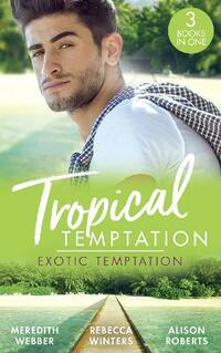 Tropical Temptation: Exotic Temptation: A Sheikh to Capture Her Heart / The Renegade Billionaire / The Fling That Changed Everything