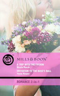A Trip with the Tycoon/Invitation to the Boss's Ball (Mills & Boon Romance 2 in 1)