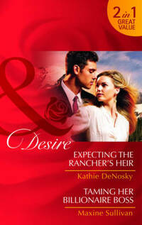 Expecting the Rancher's Heir/Taming Her Billionaire Boss (Mills & Boon Desire)
