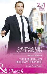 Christmas Baby For The Princess: Christmas Baby for the Princess (Royal House of Corinthia, Book 1) / The Maverick's Holiday Surprise (Montana Mavericks: The Baby Bonanza, Book 5) (Cherish)