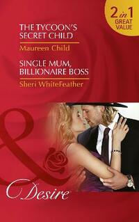 The Tycoon's Secret Child: The Tycoon's Secret Child (Texas Cattleman’s Club: Blackmail, Book 1) / Single Mum, Billionaire Boss (Billionaire Brothers Club, Book 2) (Desire)