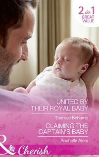 United By Their Royal Baby: United by Their Royal Baby (Conveniently Wed, Royally Bound, Book 1) / Claiming the Captain's Baby (American Heroes, Book 32) (Cherish)