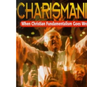 Charismania: When Christian Fundamentalism Goes Wrong