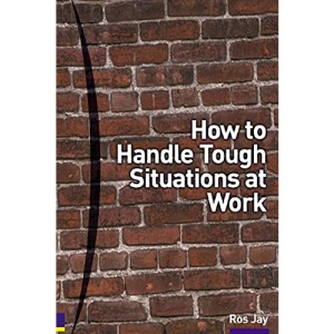 How to Handle Tough Situations at Work: A manager's guide to over 100 testing situations