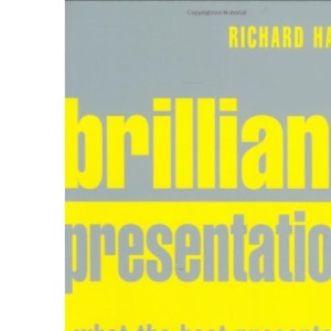 Brilliant Presentation: What the Best Presenters Know, Say and Do