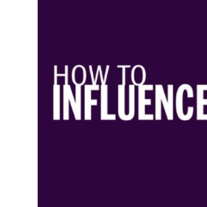 How to Influence: The Art of Making Things Happen