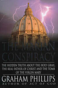 The Marian Conspiracy: The Hidden Truth About the Holy Grail, the Real Father of Christ and the Tomb of Virgin