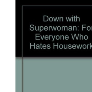 Down with Superwoman: For Everyone Who Hates Housework