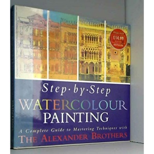 Step by Step Watercolour Painting: A Complete Guide to Mastering Techniques with the Alexander Brothers