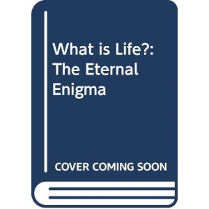 What is Life?: The Eternal Enigma