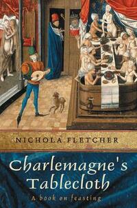 Charlemagne's Tablecloth: A Piquant History of Feasting