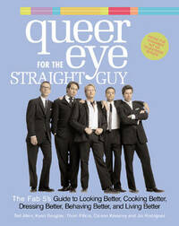 Queer Eye for the Straight Guy: The Fab 5's Guide to Looking Better, Cooking Better, Dressing Better, Behaving Better and Living Better