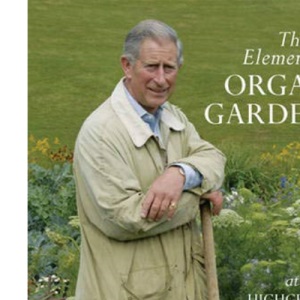 The Elements Of Organic Gardening: Highgrove - Clarence House - Birkhall