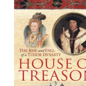 House of Treason: The Rise and Fall of a Tudor Dynasty