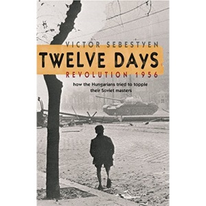 Twelve Days: Revolution 1956. How the Hungarians tried to topple their Soviet masters