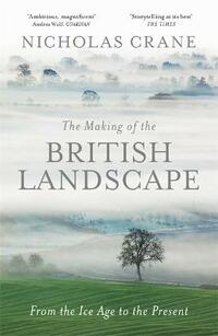 The Making Of The British Landscape: From the Ice Age to the Present