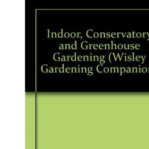 Indoor, Conservatory and Greenhouse Gardening (Wisley Gardening Companion)