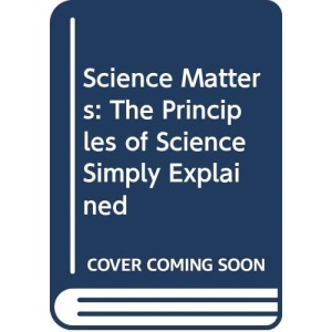 Science Matters: The Principles of Science Simply Explained