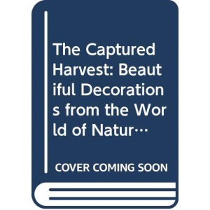 The Captured Harvest: Beautiful Decorations from the World of Nature