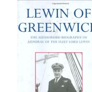 Lewin of Greenwich: The Authorised Biography: The Architect of the Post-War Navy