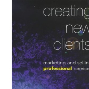 Creating New Clients: Marketing and Selling Professional Services