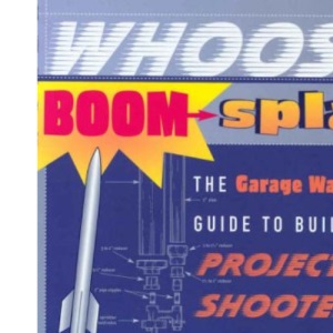 WHOOSH BOOM SPLAT : The Garage Warrior's Guide to Building Projectile Shooters