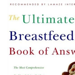The Ultimate Breastfeeding Book of Answers: The Most Comprehensive Problem-Solving Guide to Breastfeeding from the Foremost Expert in North America