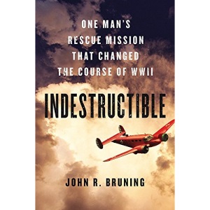 Indestructible: One Man's Rescue Mission That Changed the Course of WWII