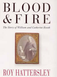Blood and Fire - William and Catherine Booth and Their Salvation Army