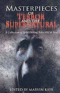 Masterpieces Of Terror And The Supernatural: A Collection of Spinechilling Tales Old & New