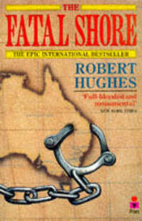 The Fatal Shore: A History Of The Transportation Of Convicts To Australia 1787-1868