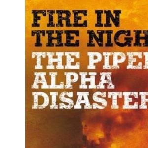 Fire in the Night: The Piper Alpha Disaster