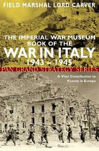 Imperial War Museum Book of the War in Italy 1943-: A Vital Contribution to Victory in