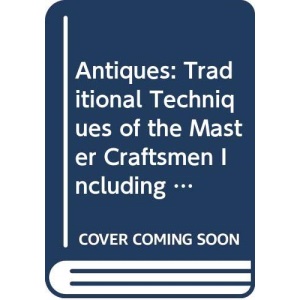 Antiques: Traditional Techniques Of The Master Craftsmen : Furniture, Glass,: Traditional Techniques of the Master Craftsmen Including Furniture, Glass, Ceramics, Gold, Silver and Much More