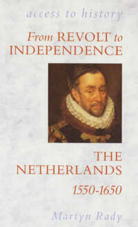 Access To History: The Netherlands - Revolt & Independence, 1550-1650: The Netherlands, 1550-1650