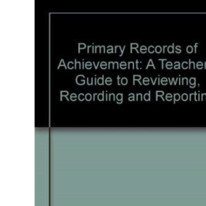 Primary Records of Achievement: A Teacher's Guide to Reviewing, Recording and Reporting