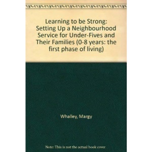 Learning To Be Strong: Setting Up a Neighbourhood Service for Under-Fives and Their Families (0-8 Years Series)