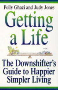 Getting A Life: J: The Downshifting Guide to Happier, Simpler Living
