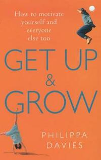 Get Up and Grow: How to Motivate Yourself and Everyone Else Too