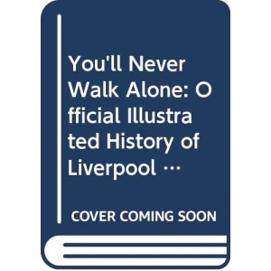You'll Never Walk Alone: Official Illustrated History of Liverpool Football Club