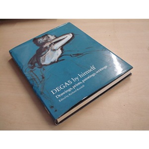 Degas by Himself: Drawings, Prints, Paintings, Writings (By himself series)