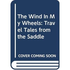 The Wind In My Wheels: Travel Tales from the Saddle