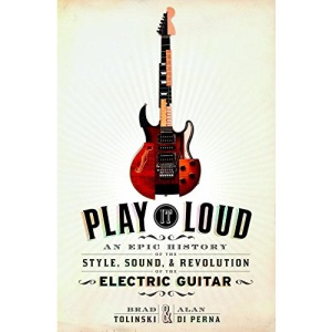Play it Loud: An Epic History of the Style, Sound, and Revolution of the Electric Guitar
